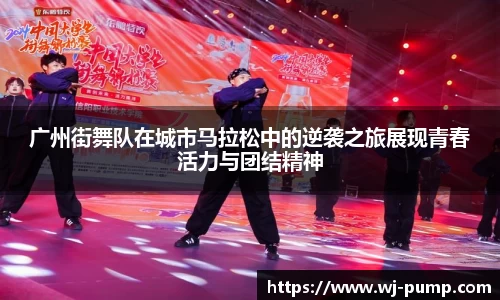 广州街舞队在城市马拉松中的逆袭之旅展现青春活力与团结精神